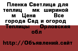 Пленка Светлица для теплиц 150 мк, шириной 6 м › Цена ­ 420 - Все города Сад и огород » Теплицы   . Орловская обл.